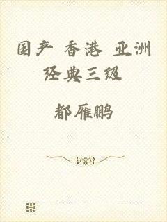 国产 香港 亚洲经典三级